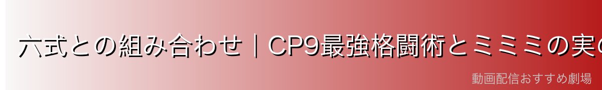 六式との組み合わせ｜CP9最強格闘術とミミミの実の相乗効果