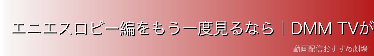 エニエスロビー編をもう一度見るなら｜DMM TVがおすすめ