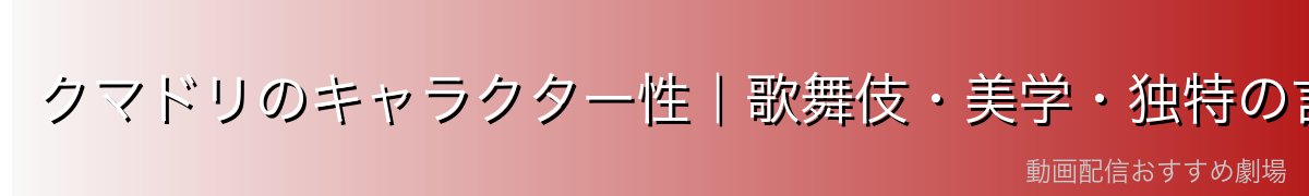 クマドリのキャラクター性｜歌舞伎・美学・独特の言動の魅力