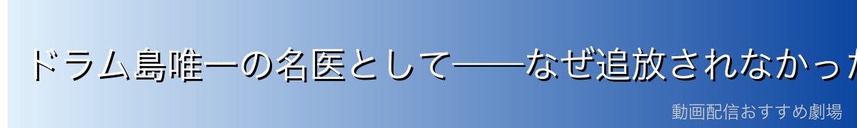 ドラム島唯一の名医として——なぜ追放されなかったのか?