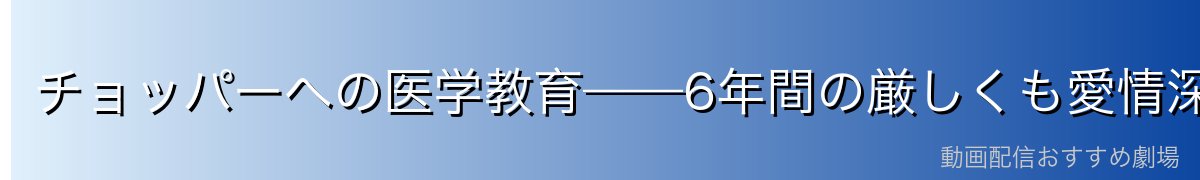 チョッパーへの医学教育——6年間の厳しくも愛情深い指導