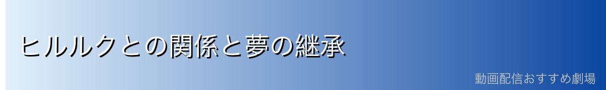 ヒルルクとの関係と夢の継承