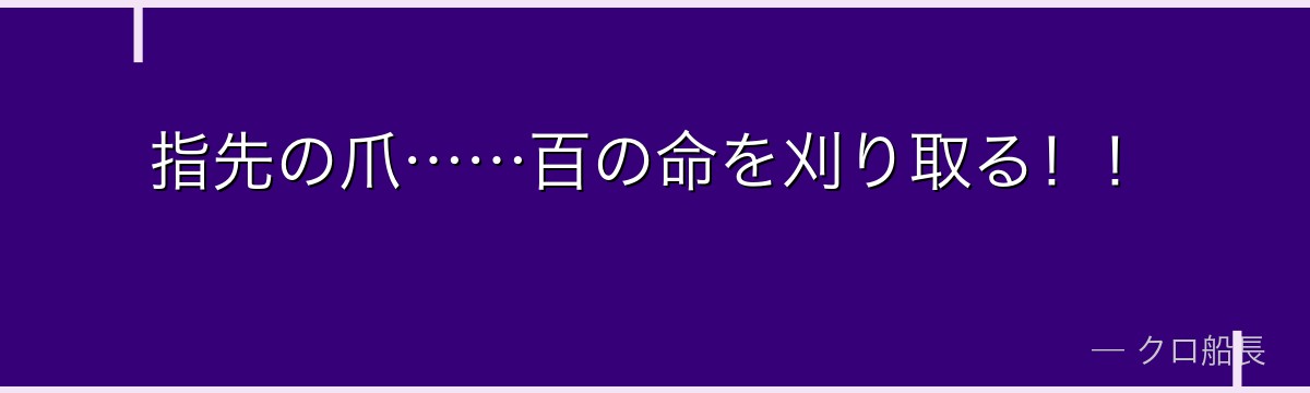 指先の爪……百の命を刈り取る!!