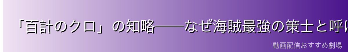 「百計のクロ」の知略——なぜ海賊最強の策士と呼ばれるのか