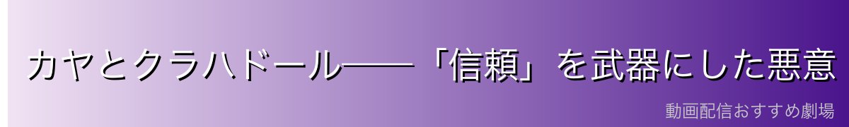 カヤとクラハドール——「信頼」を武器にした悪意