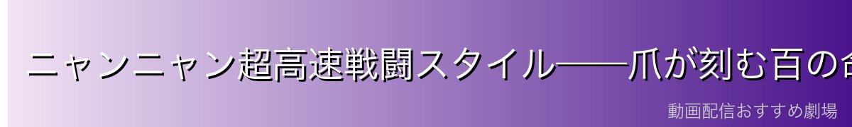 ニャンニャン超高速戦闘スタイル——爪が刻む百の命
