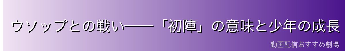 ウソップとの戦い——「初陣」の意味と少年の成長