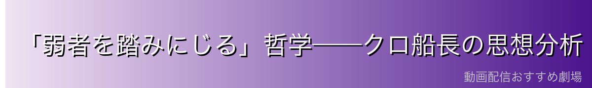 「弱者を踏みにじる」哲学——クロ船長の思想分析