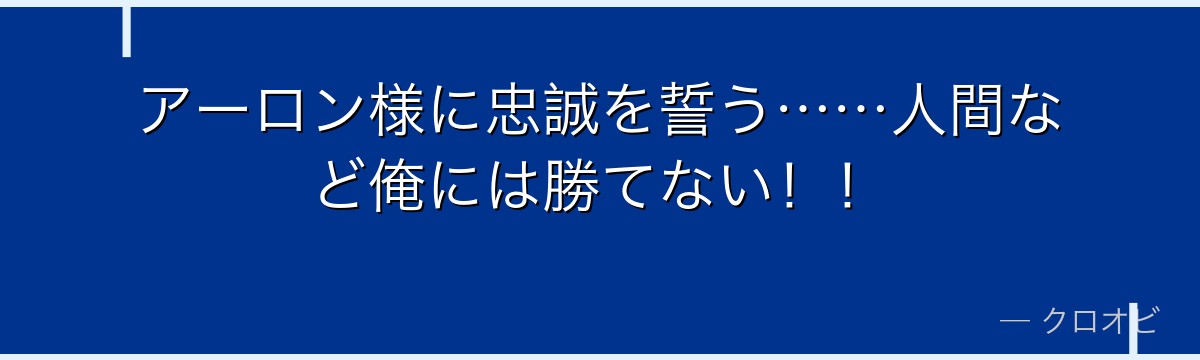 アーロン様に忠誠を誓う……人間など俺には勝てない！！