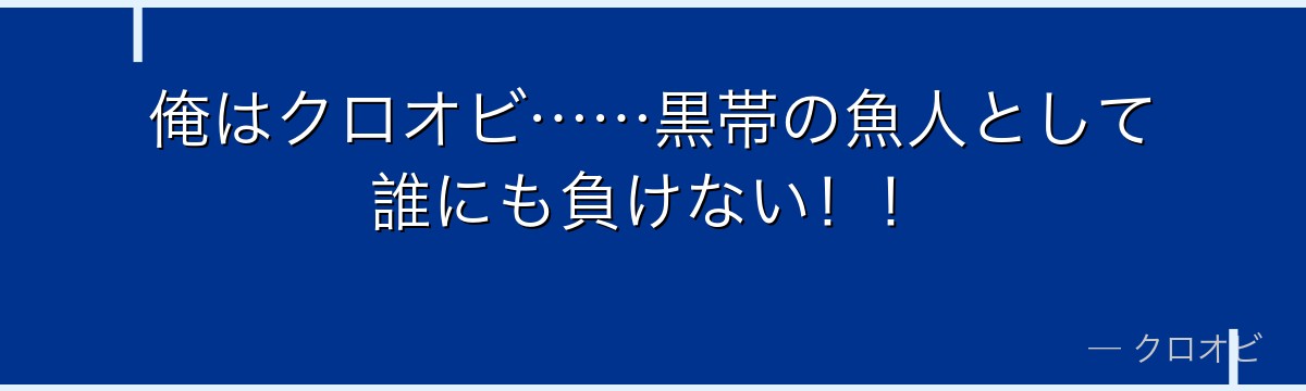 俺はクロオビ……黒帯の魚人として誰にも負けない！！