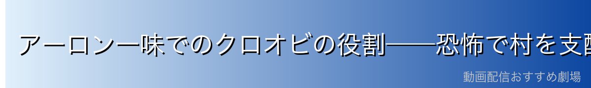 アーロン一味でのクロオビの役割——恐怖で村を支配した幹部