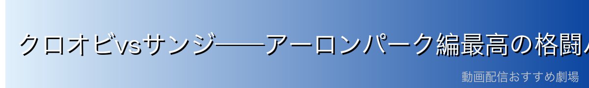 クロオビvsサンジ——アーロンパーク編最高の格闘バトル