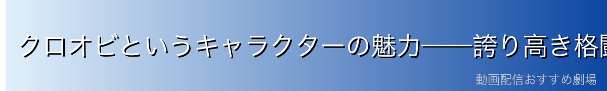 クロオビというキャラクターの魅力——誇り高き格闘家の哀愁