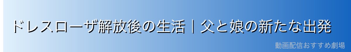 ドレスローザ解放後の生活｜父と娘の新たな出発