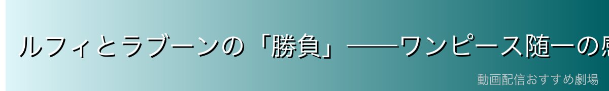 ルフィとラブーンの「勝負」——ワンピース随一の感動シーン