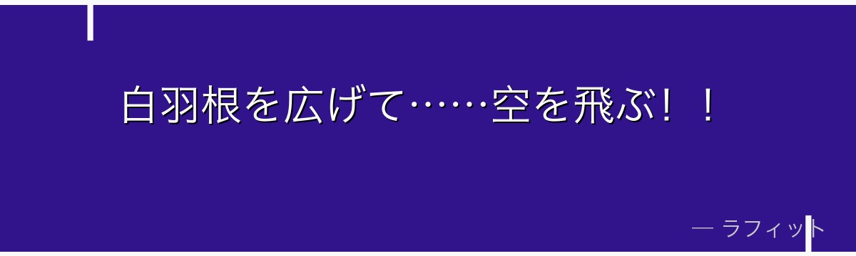 白羽根を広げて……空を飛ぶ！！