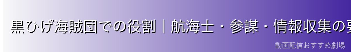 黒ひげ海賊団での役割｜航海士・参謀・情報収集の要