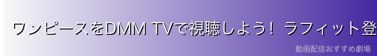 ワンピースをDMM TVで視聴しよう！ラフィット登場シーンも全話配信中