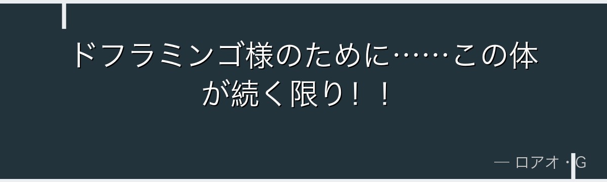 ドフラミンゴ様のために……この体が続く限り!!
