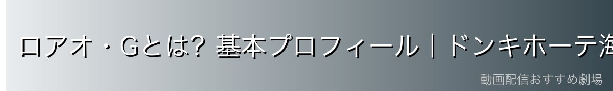 ロアオ・Gとは?基本プロフィール|ドンキホーテ海賊団最古参の老将
