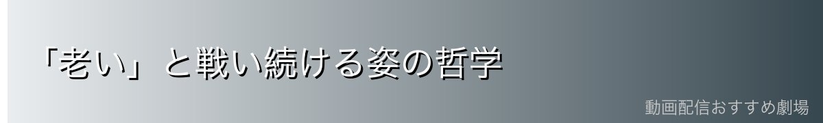 「老い」と戦い続ける姿の哲学