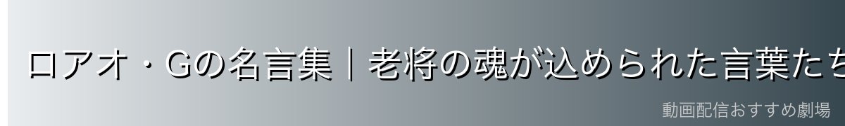 ロアオ・Gの名言集|老将の魂が込められた言葉たち