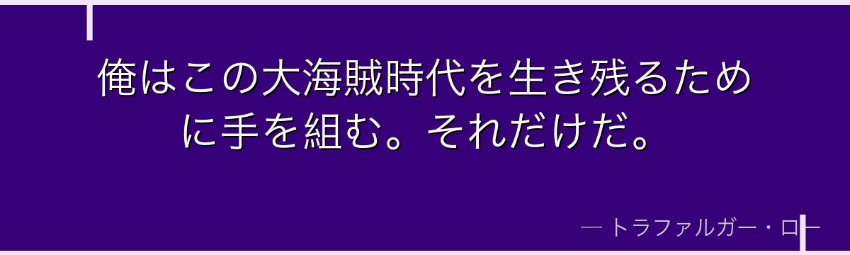 俺はこの大海賊時代を生き残るために手を組む。それだけだ。