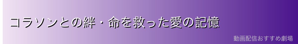 コラソンとの絆・命を救った愛の記憶
