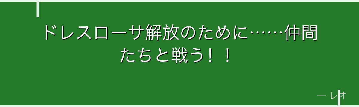 ドレスローサ解放のために……仲間たちと戦う！！