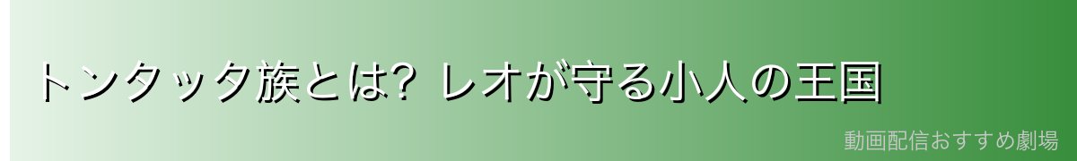 トンタッタ族とは？レオが守る小人の王国