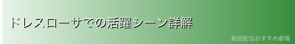ドレスローサでの活躍シーン詳解