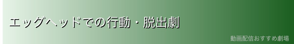 エッグヘッドでの行動・脱出劇