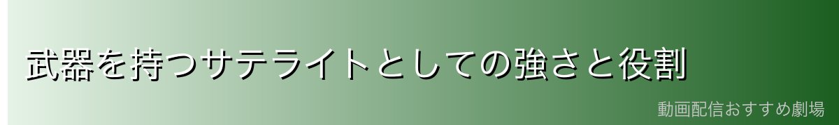 武器を持つサテライトとしての強さと役割