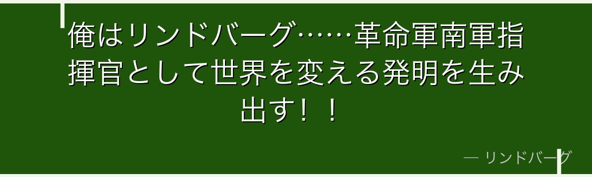 俺はリンドバーグ……革命軍南軍指揮官として世界を変える発明を生み出す！！