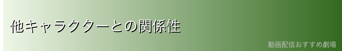 他キャラクターとの関係性