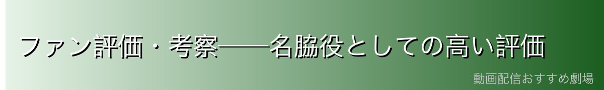 ファン評価・考察──名脇役としての高い評価