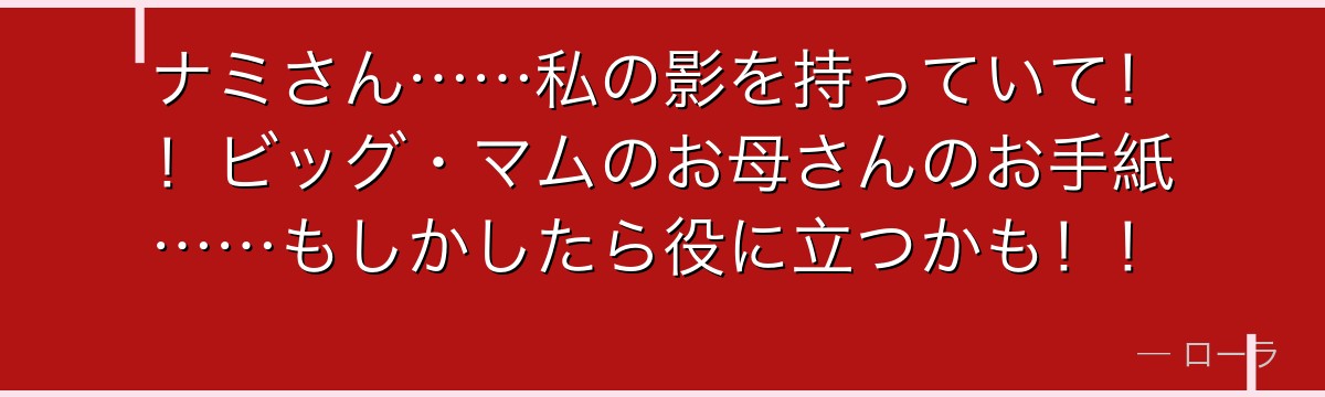 ナミさん……私の影を持っていて!!ビッグ・マムのお母さんのお手紙……もしかしたら役に立つかも!!