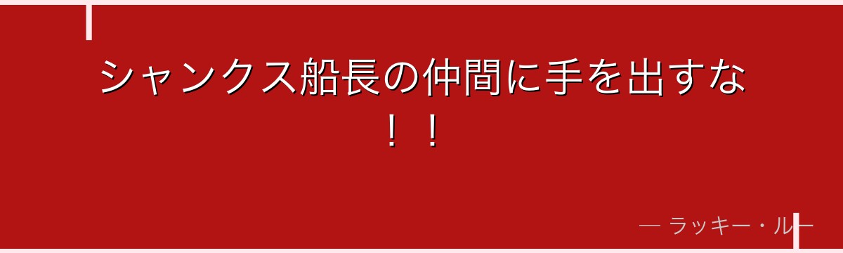 シャンクス船長の仲間に手を出すな！！