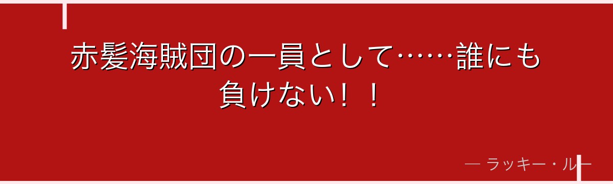 赤髪海賊団の一員として……誰にも負けない！！