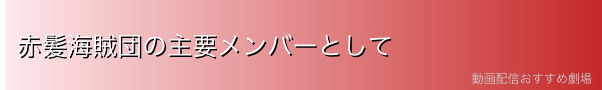 赤髪海賊団の主要メンバーとして