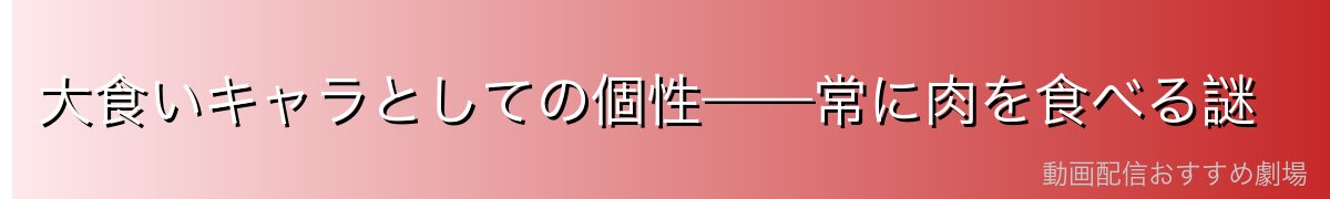 大食いキャラとしての個性——常に肉を食べる謎