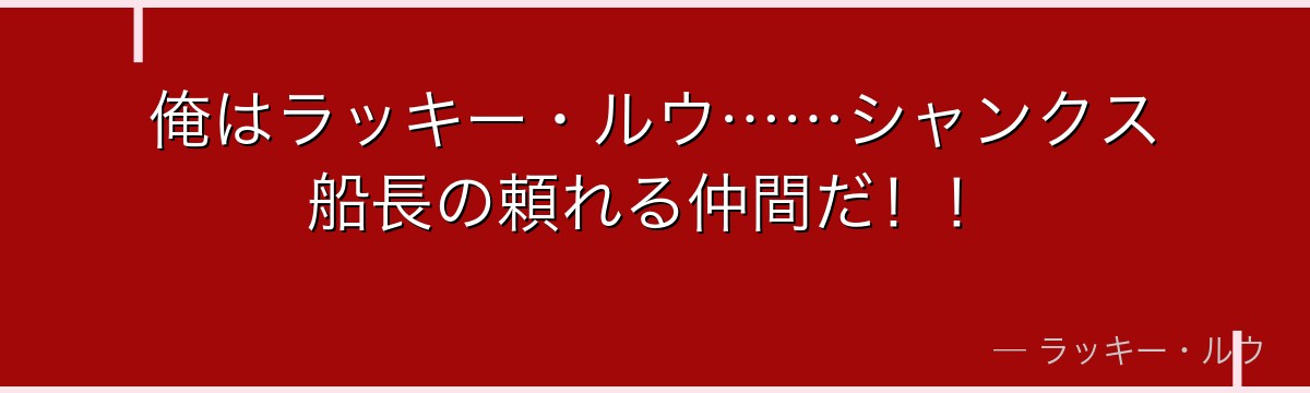 俺はラッキー・ルウ……シャンクス船長の頼れる仲間だ！！
