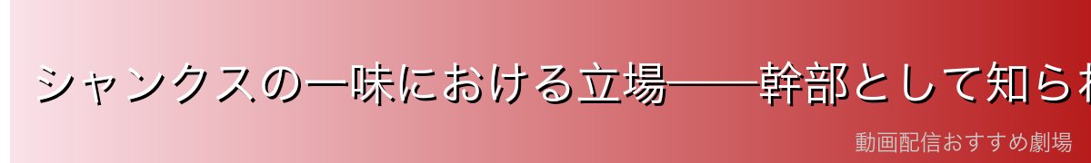 シャンクスの一味における立場——幹部として知られる大男