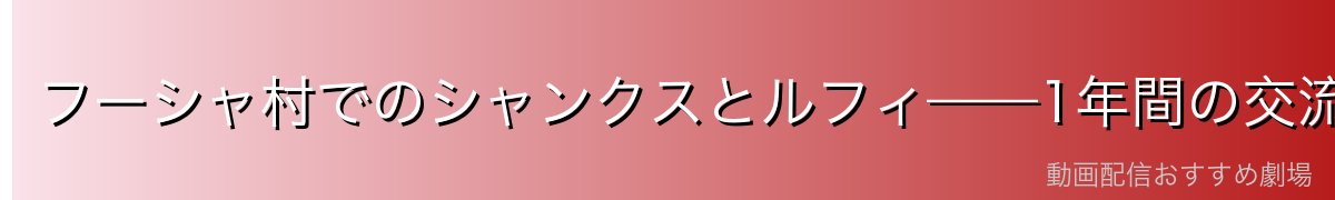 フーシャ村でのシャンクスとルフィ——1年間の交流