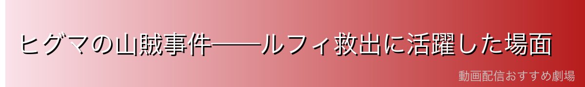 ヒグマの山賊事件——ルフィ救出に活躍した場面