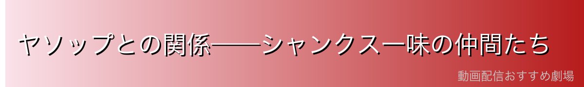 ヤソップとの関係——シャンクス一味の仲間たち