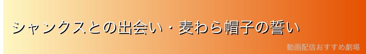 シャンクスとの出会い・麦わら帽子の誓い