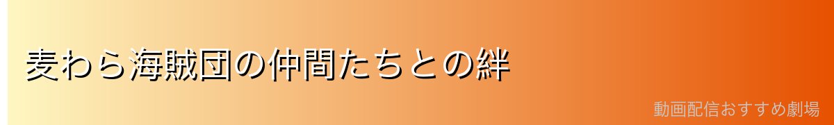 麦わら海賊団の仲間たちとの絆
