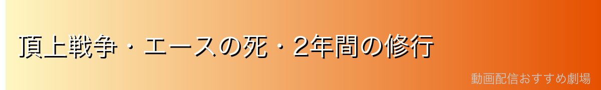 頂上戦争・エースの死・2年間の修行