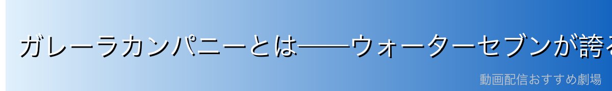 ガレーラカンパニーとは——ウォーターセブンが誇る船大工集団